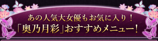 あの人気大女優もお気に入り！「奥乃月彩」おすすめメニュー！