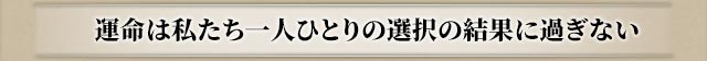 運命は私たち一人ひとりの選択の結果に過ぎない