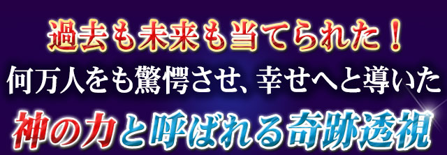 過去も未来も当てられた！何万人をも驚愕させ、幸せへと導いた　神の力と呼ばれる奇跡透視