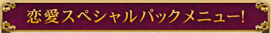 恋愛スペシャルパックメニュー！