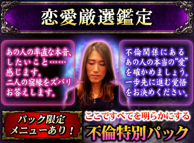 恋愛厳選鑑定　あの人の率直な本音、したいこと……感じます。二人の宿縁をズバリお答えします。　不倫関係にあるあの人の本当の“愛”を確かめましょう。一歩先に進む覚悟をお決めください。　パック限定メニューあり！　ここですべてを明らかにする不倫特別パック