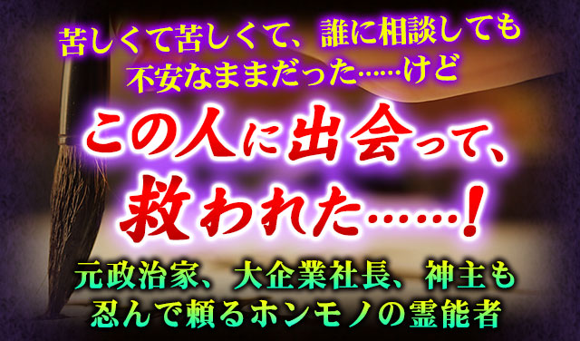 苦しくて苦しくて、誰に相談しても不安なままだった……けど　この人に出会って、救われた……！　元政治家、大企業社長、神主も忍んで頼るホンモノの霊能者