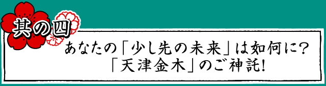 あなたの「少し先の未来」は如何に？「天津金木」のご神託！