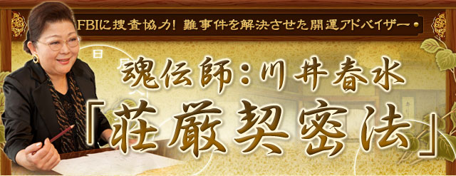 FBIに捜査協力！　難事件を解決させた開運アドバイザー　魂伝師：川井春水「荘厳契密法」　門外不出の的中秘術があなたの悩みを解決します