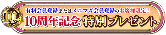 有料会員登録またはメルマガ会員登録のお客様限定!!　10周年記念　特別プレゼント