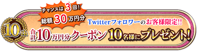 チャンスは3回！総額30万円分　Twitterフォロワーのお客様限定!!合計10万円分クーポン10名様にプレゼント