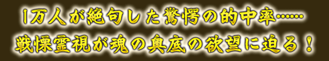 1万人が絶句した驚愕の的中率……　戦慄霊視が魂の奥底の欲望に迫る！