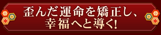 歪んだ運命を矯正し、幸福へと導く！