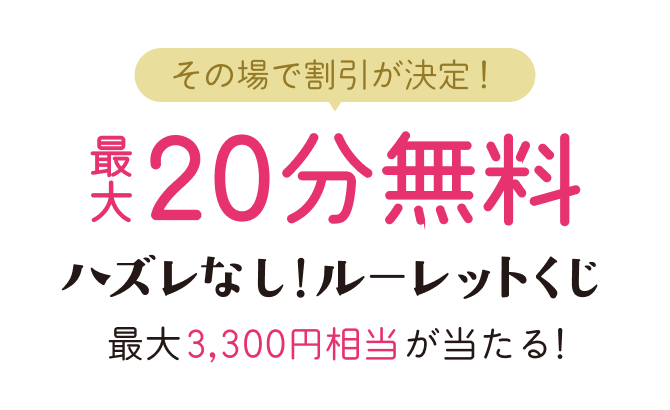 その場で割引が決定！最大20分無料 ハズレなし！ルーレットくじ！最大3,300円相当が当たる！